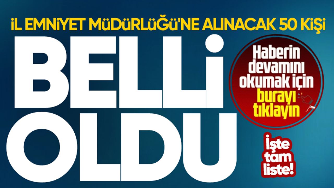 İl Emniyet Müdürlüğü'ne alınacak 50 kişi belli oldu: İşte tam liste!