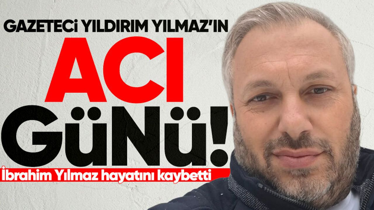 Gazeteci Yıldırım Yılmaz’ın babası hayatını kaybetti