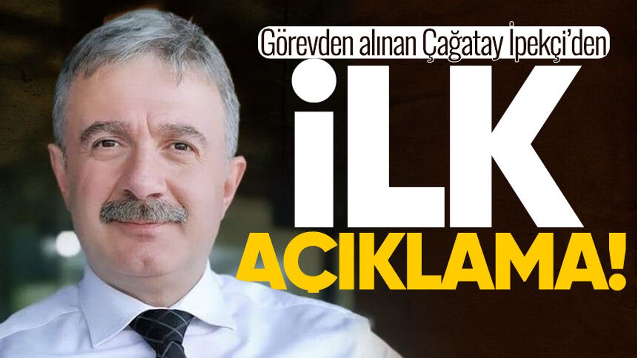 Görevden alınan Çağatay İpekçi'den açıklama