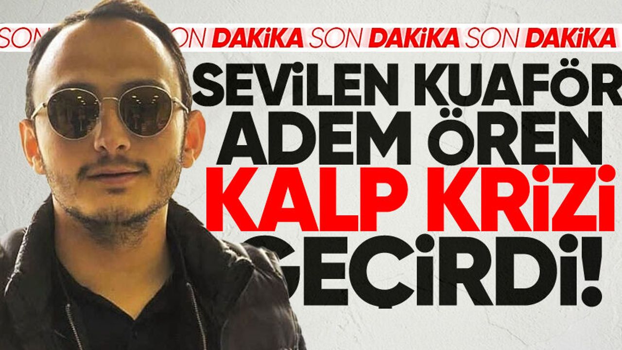 Kuaför Adem Ören kalp krizi geçirdi