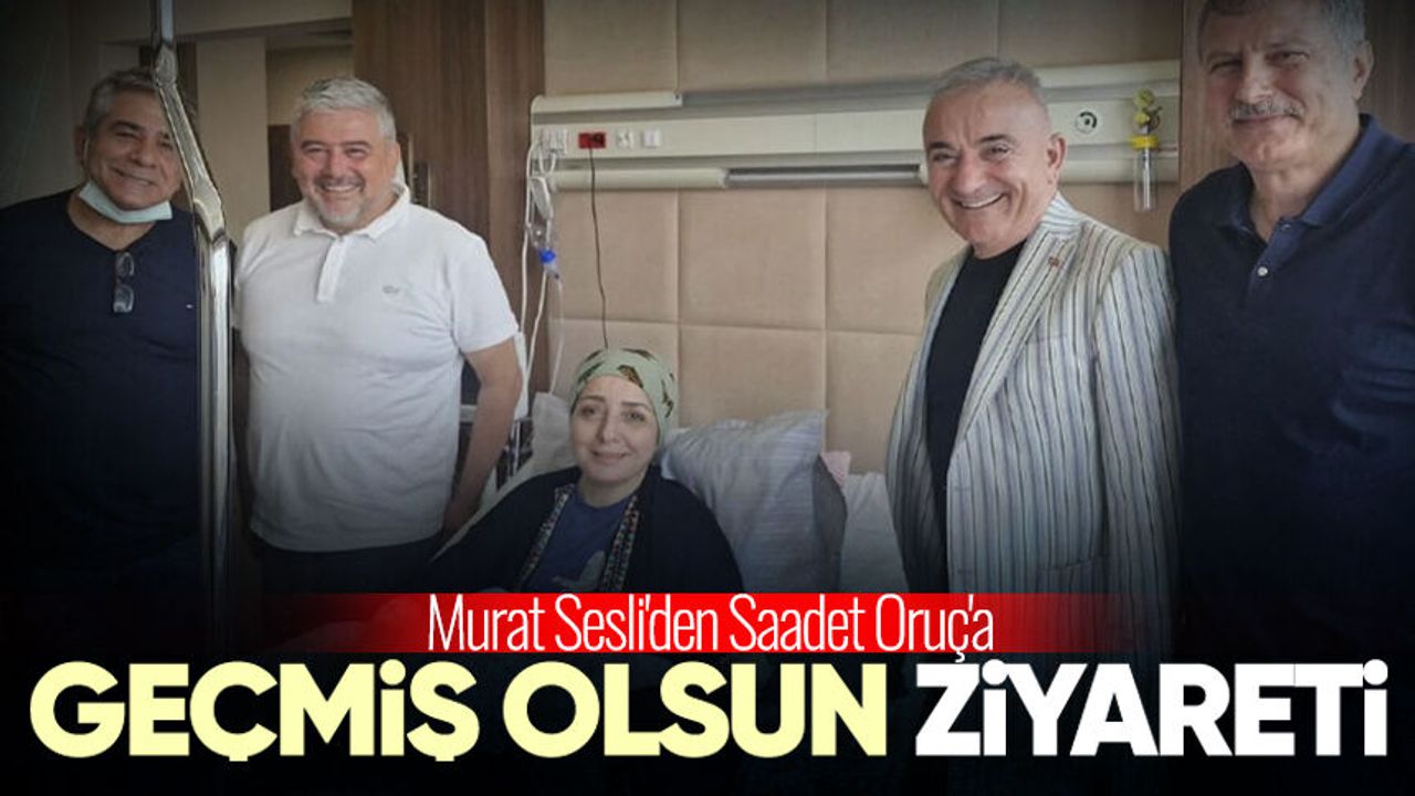 Murat Sesli'den Saadet Oruç'a geçmiş olsun ziyareti
