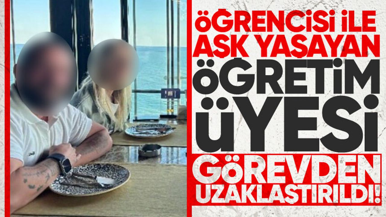 Öğrencisi ile aşk yaşayan öğretim üyesi görevden uzaklaştırı