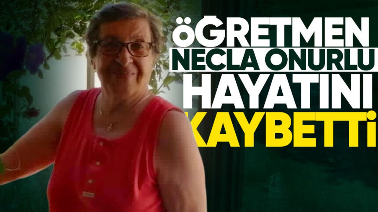 Öğretmen Necla Onurlu hayatını kaybetti