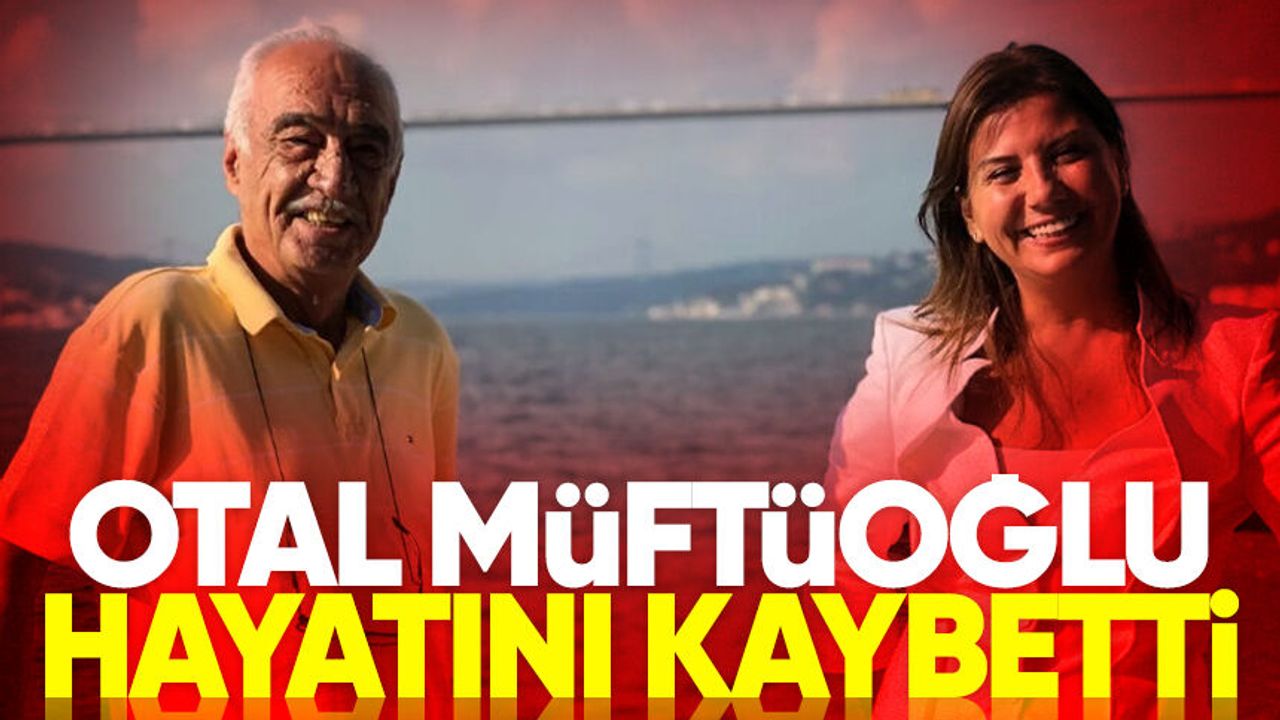 Otal Müftüoğlu hayatını kaybetti