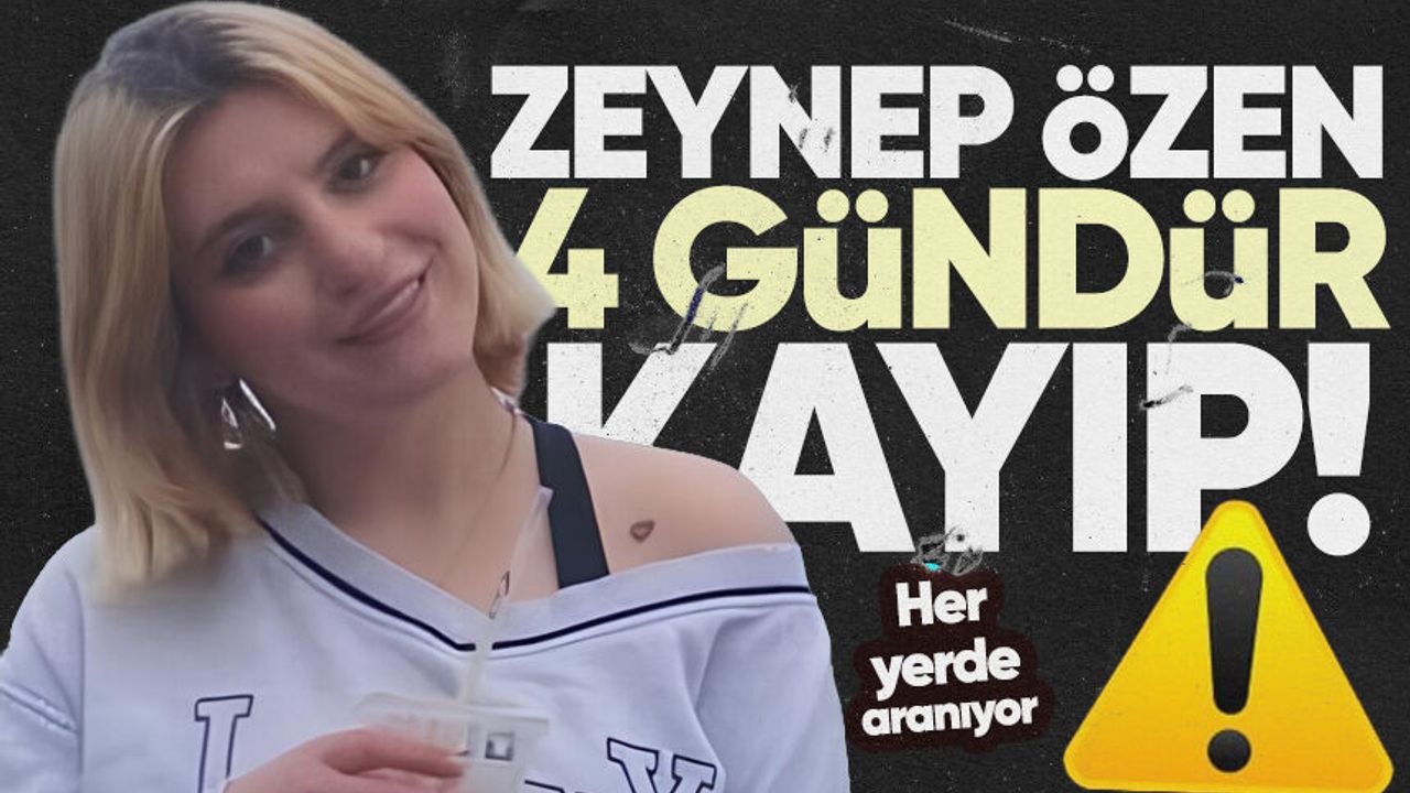 Zeynep Özen 4 gündür kayıp: Her yerde aranıyor!