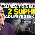 Ali Rıza Tığ’a saldıran 2 şüpheli yakalanıp adliyeye sevk edildi