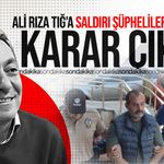Ali Rıza Tığ’a saldırı şüphelileri hakkında karar çıktı