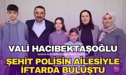 Vali Hacıbektaşoğlu iftarda şehit polis memurunun ailesiyle buluştu