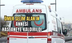 Selim Alan'ın annesi hastaneye kaldırıldı