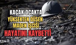 Kaçak Ocak'ta çalışan maden işçisi yüksekten düşerek hayatını kaybetti!