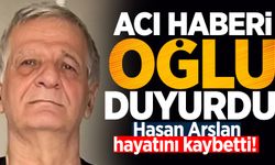 Acı haberi oğlu duyurdu: Hasan Arslan hayatını kaybetti!