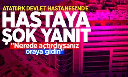 Atatürk Devlet Hastanesi'nde hastaya şok yanıt: "Nerede açtırdıysanız oraya gidin"