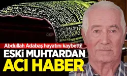 Eski muhtardan acı haber: Abdullah Adabaş hayatını kaybetti!