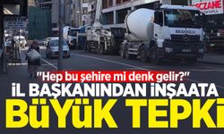 İl Başkanından inşaata büyük tepki: "Hep bu şehire mi denk gelir?"