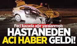 Feci kazada ağır yaralanmıştı: Hastanede hayatını kaybetti