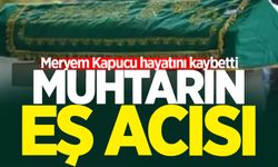 Muhtarın eş acısı: Meryem Kapucu hayatını kaybetti