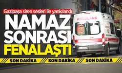 Gazipaşa siren sesleri ile yankılandı: Namaz sonrası fenalaştı!