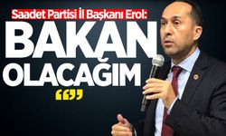 Saadet Partisi İl Başkanı Erol; ”Bakan olacağım” dedi!