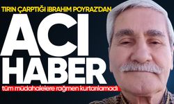 Tırın çarptığı İbrahim Poyraz'dan acı haber!