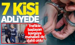 Trafikte başlayıp mahallede devam eden kavgaya mahalleli de dahil oldu: 7 kişi adliyede!