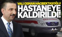 Vali Osman Hacıbektaşoğlu hastaneye kaldırıldı!