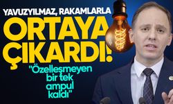 Yavuzyılmaz, rakamlarla ortaya çıkardı! "Özelleşmeyen bir tek ampul kaldı"