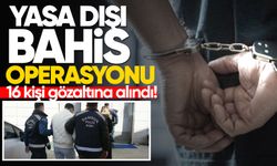 Yasa dışı bahis operasyonu: 16 kişi gözaltına alındı!