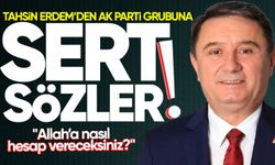 Tahsin Erdem'den AK Parti grubuna sert sözler: "Allah’a nasıl hesap vereceksiniz?"