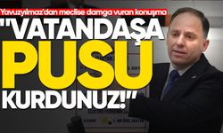 Yavuzyılmaz'dan meclise damga vuran konuşma: "Vatandaşa pusu kurdunuz!"