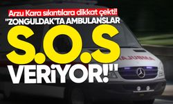 Arzu Kara; "Zonguldak'ta ambulanslar S.O.S veriyor!"