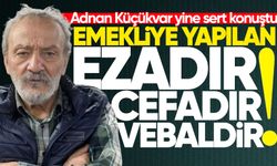 Adnan Küçükvar yine sert konuştu: "Emekliye yapılan ezadır, cefadır, vebaldir!"