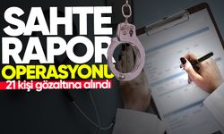 Sahte rapor operasyonunda 21 kişi gözaltına alındı