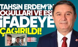 Tahsin Erdem'in oğulları ve eşi ifadeye çağırıldı!