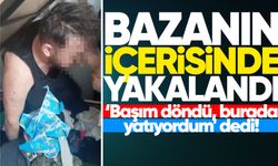 Baza içerisinde yakalandı: Başım döndü, burada yatıyordum' dedi!