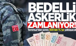 Bedelli askerlik zamlanıyor! Temmuz'dan sonra 300 bin TL'ye yaklaşacak