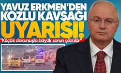 Yavuz Erkmen'den Kozlu Kavşağı uyarısı: "Küçük dokunuşla büyük sorun çözülür”