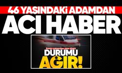 46 yaşındaki adamdan acı haber!