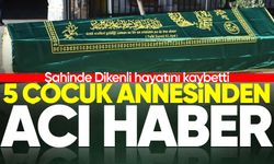 5 çocuk annesi Şahinde Dikenli hayatını kaybetti!