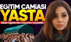 Eğitim camiası yasta: Sibel öğretmen hayatını kaybetti!