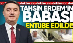 Tahsin Erdem'in babası entübe edildi!