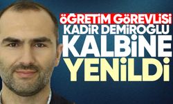 Öğretim Görevlisi Kadir Demiroğlu kalbine yenildi