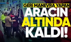 Geri manevra yapan aracın altında kaldı