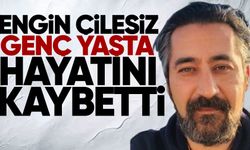 Engin Çilesiz genç yaşta hayatını kaybetti
