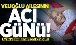 Velioğlu ailesinin acı günü: Ayşe Velioğlu hayatını kaybetti!