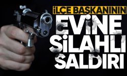 İlçe başkanının evine silahlı saldırı!
