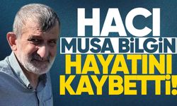 Hacı Musa Bilgin hayatını kaybetti