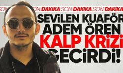 Kuaför Adem Ören kalp krizi geçirdi