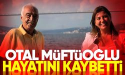 Otal Müftüoğlu hayatını kaybetti
