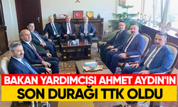 Bakan Yardımcısı Ahmet Aydın'ın son durağı TTK oldu