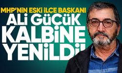 MHP’nin eski İlçe Başkanı Ali Gücük kalbine yenildi